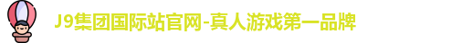 J9集团国际站官网-真人游戏第一品牌